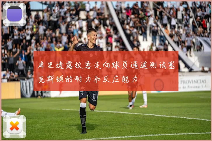 库里透露故意走向球员通道测试塞克斯顿的耐力和反应能力