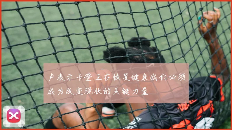卢表示卡登正在恢复健康我们必须成为改变现状的关键力量