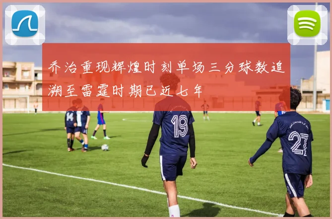 乔治重现辉煌时刻单场三分球数追溯至雷霆时期已近七年