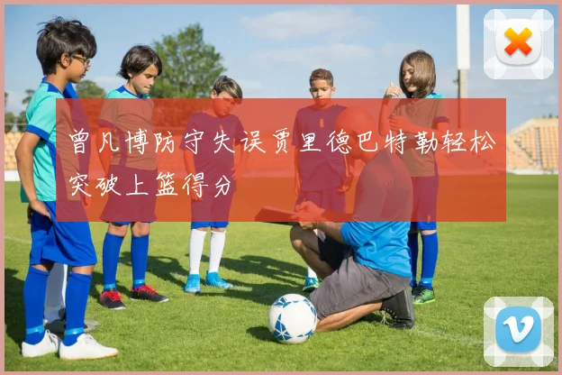 曾凡博防守失误贾里德巴特勒轻松突破上篮得分