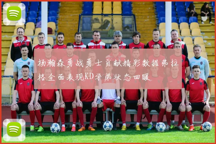 杨瀚森勇战勇士贡献精彩数据弗拉格全面表现KD学弟状态回暖