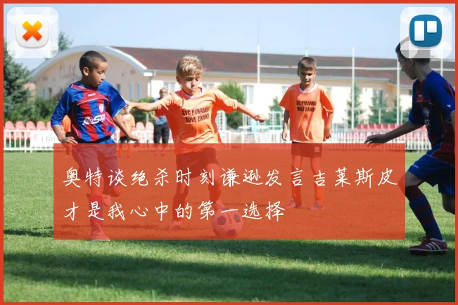 奥特谈绝杀时刻谦逊发言吉莱斯皮才是我心中的第一选择