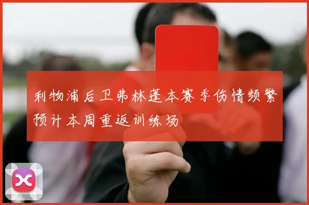 利物浦后卫弗林蓬本赛季伤情频繁预计本周重返训练场