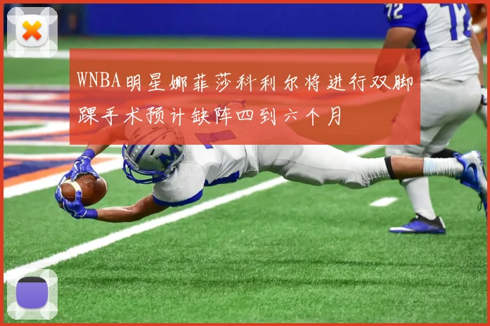 WNBA明星娜菲莎科利尔将进行双脚踝手术预计缺阵四到六个月