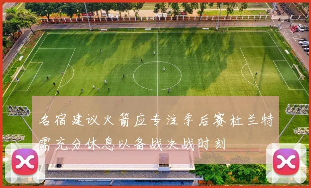 名宿建议火箭应专注季后赛杜兰特需充分休息以备战决战时刻