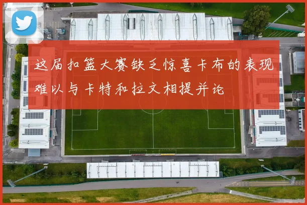 这届扣篮大赛缺乏惊喜卡布的表现难以与卡特和拉文相提并论