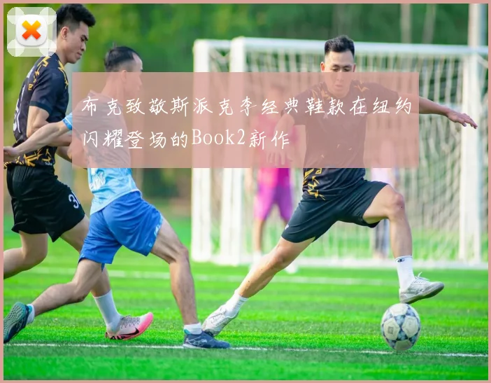 布克致敬斯派克李经典鞋款在纽约闪耀登场的Book2新作